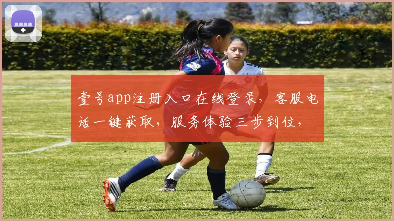 壹号app注册入口在线登录，客服电话一键获取，服务体验三步到位，轻松加入我们